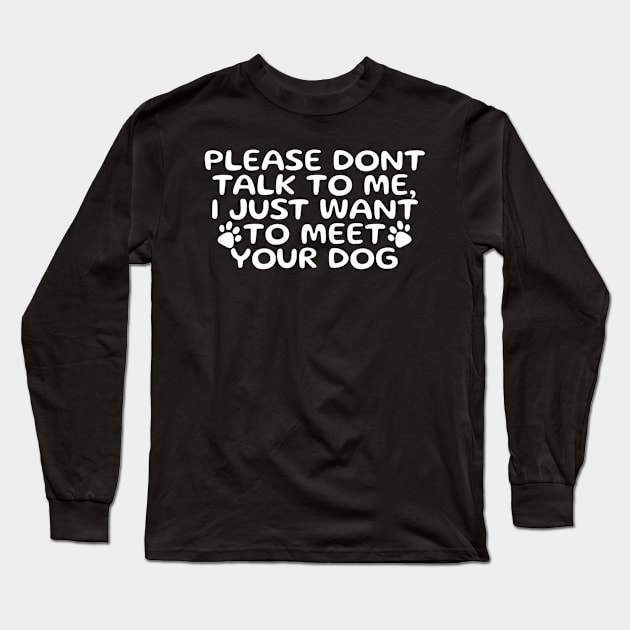 Please Don’t Talk To Me I Just Want To Meet Your Dog Long Sleeve T-Shirt by denkanysti